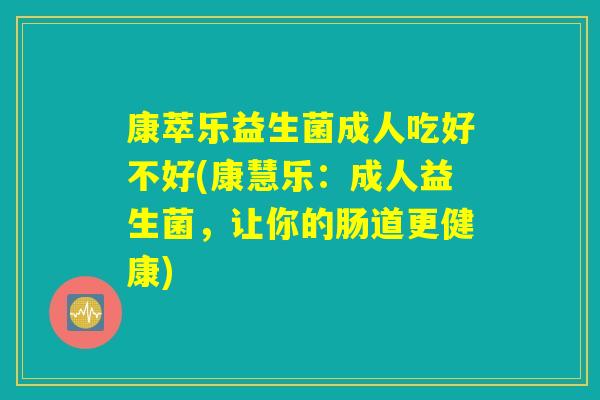康萃乐益生菌成人吃好不好(康慧乐：成人益生菌，让你的肠道更健康)