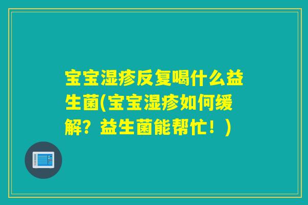 宝宝湿疹反复喝什么益生菌(宝宝湿疹如何缓解？益生菌能帮忙！)