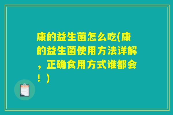 康的益生菌怎么吃(康的益生菌使用方法详解，正确食用方式谁都会！)