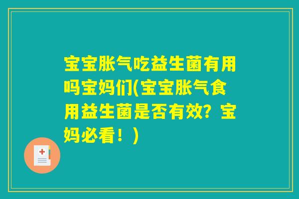 宝宝胀气吃益生菌有用吗宝妈们(宝宝胀气食用益生菌是否有效？宝妈必看！)