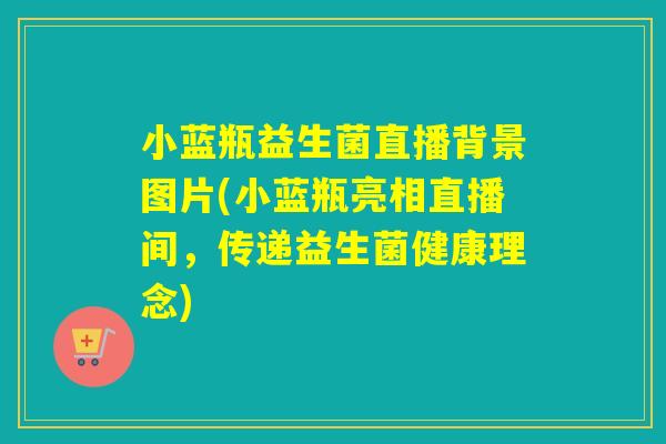 小蓝瓶益生菌直播背景图片(小蓝瓶亮相直播间，传递益生菌健康理念)
