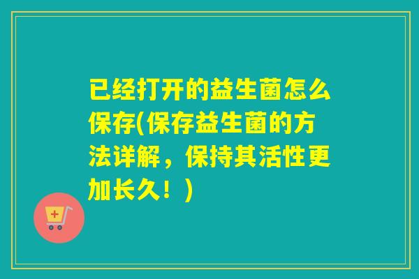 已经打开的益生菌怎么保存(保存益生菌的方法详解，保持其活性更加长久！)