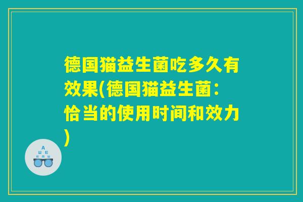 德国猫益生菌吃多久有效果(德国猫益生菌：恰当的使用时间和效力)
