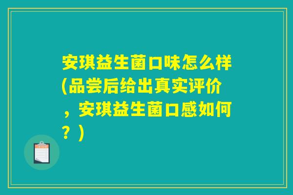 安琪益生菌口味怎么样(品尝后给出真实评价，安琪益生菌口感如何？)