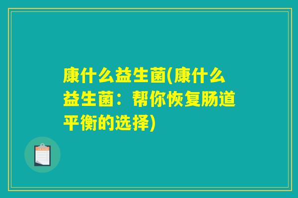 康什么益生菌(康什么益生菌：帮你恢复肠道平衡的选择)