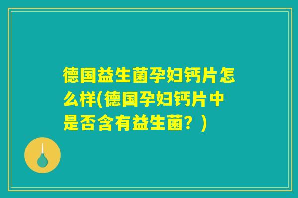 德国益生菌孕妇钙片怎么样(德国孕妇钙片中是否含有益生菌？)