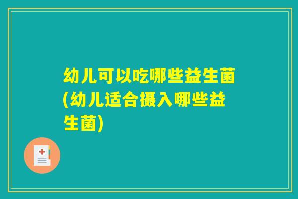 幼儿可以吃哪些益生菌(幼儿适合摄入哪些益生菌)