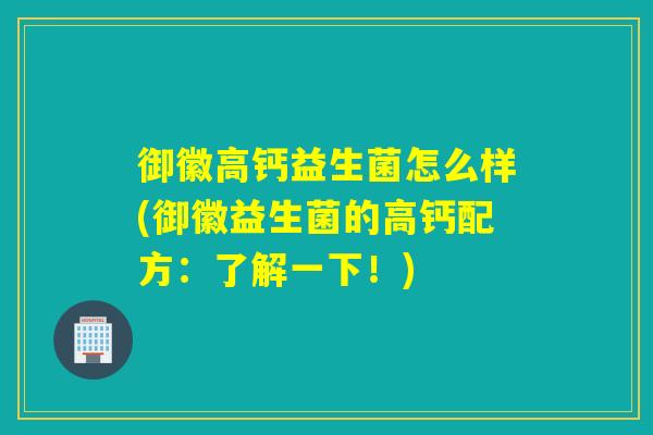 御徽高钙益生菌怎么样(御徽益生菌的高钙配方：了解一下！)