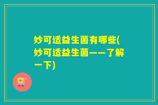 妙可适益生菌有哪些(妙可适益生菌——了解一下)