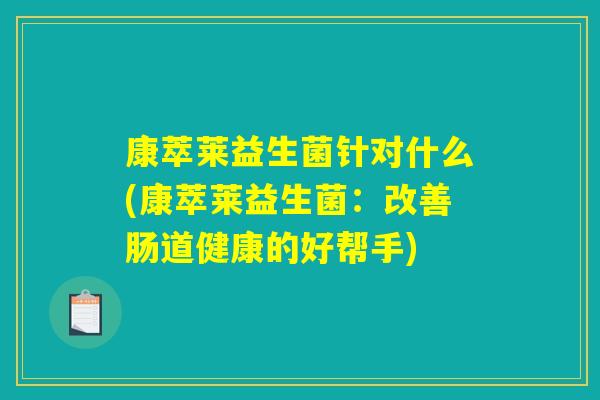 康萃莱益生菌针对什么(康萃莱益生菌：改善肠道健康的好帮手)