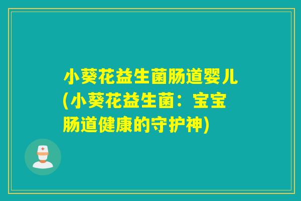 小葵花益生菌肠道婴儿(小葵花益生菌：宝宝肠道健康的守护神)