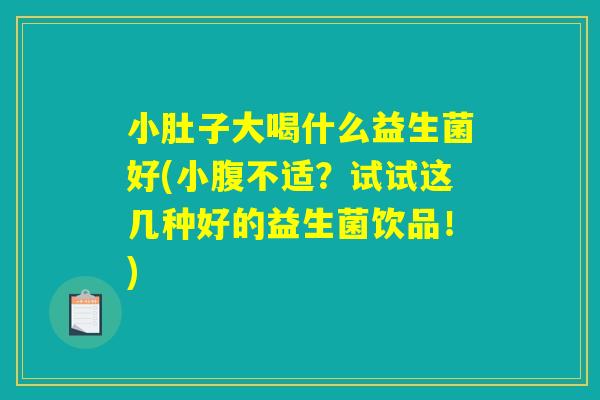 小肚子大喝什么益生菌好(小腹不适？试试这几种好的益生菌饮品！)
