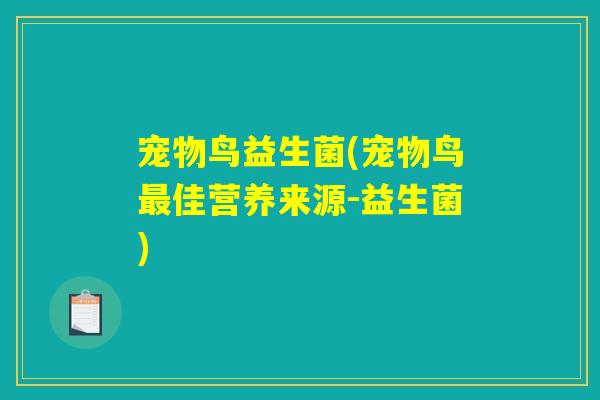 详细阅读:宠物鸟益生菌(宠物鸟最佳营养来源-益生菌) 宠物鸟益生菌(宠物鸟最佳营养来源-益生菌)