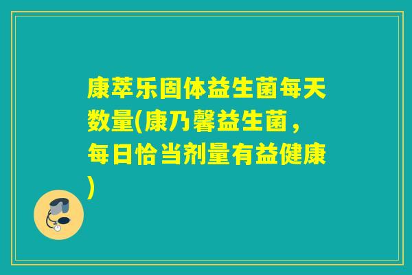 康萃乐固体益生菌每天数量(康乃馨益生菌，每日恰当剂量有益健康)