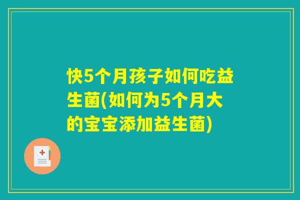 快5个月孩子如何吃益生菌(如何为5个月大的宝宝添加益生菌)