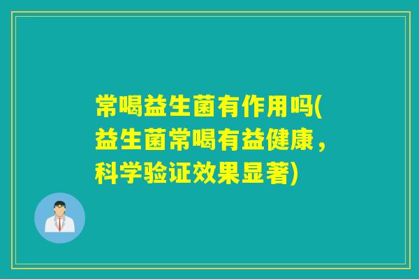常喝益生菌有作用吗(益生菌常喝有益健康，科学验证效果显著)
