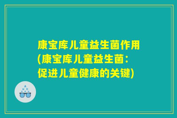 康宝库儿童益生菌作用(康宝库儿童益生菌：促进儿童健康的关键)