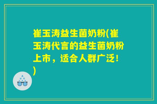 崔玉涛益生菌奶粉(崔玉涛代言的益生菌奶粉上市，适合人群广泛！)
