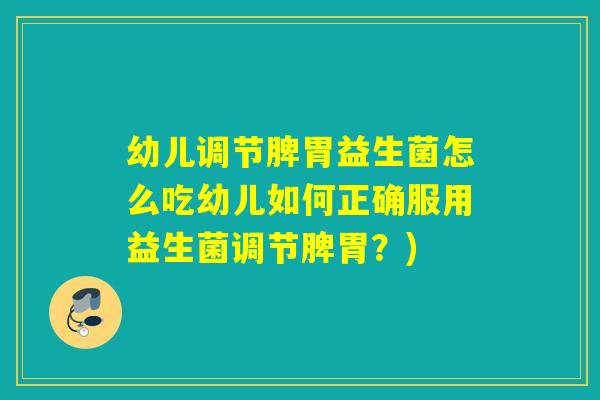 幼儿调节脾胃益生菌怎么吃幼儿如何正确服用益生菌调节脾胃？)
