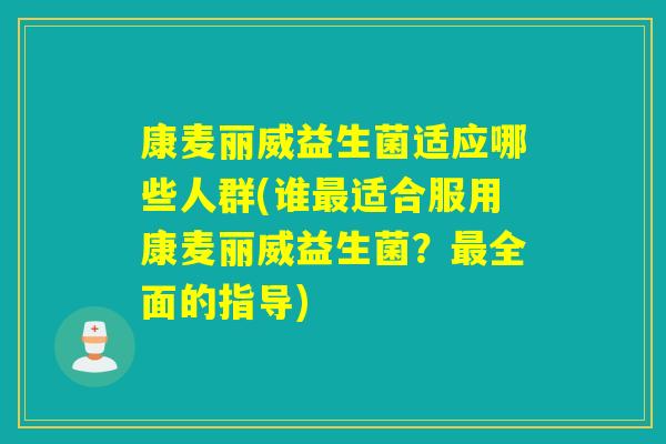 详细阅读:康麦丽威益生菌适应哪些人群(谁最适合服用康麦丽威益生菌?最全面的指导) 康麦丽威益生菌适应哪些人群(谁最适合服用康麦丽威益生菌?最全面的指导)