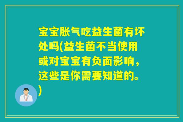 宝宝胀气吃益生菌有坏处吗(益生菌不当使用或对宝宝有负面影响，这些是你需要知道的。)