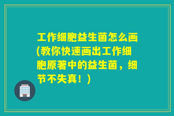 工作细胞益生菌怎么画(教你快速画出工作细胞原著中的益生菌，细节不失真！)