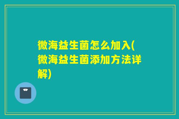 微海益生菌怎么加入(微海益生菌添加方法详解)