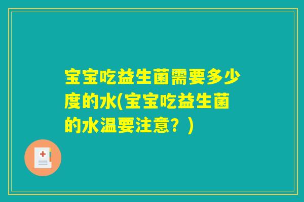 宝宝吃益生菌需要多少度的水(宝宝吃益生菌的水温要注意?) 宝宝吃益生菌需要多少度的水(宝宝吃益生菌的水温要注意?)