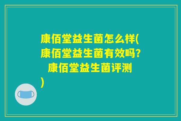 康佰堂益生菌怎么样(康佰堂益生菌有效吗？  康佰堂益生菌评测)
