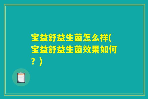 宝益舒益生菌怎么样(宝益舒益生菌效果如何？)