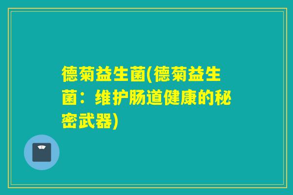 德菊益生菌(德菊益生菌：维护肠道健康的秘密武器)