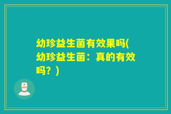 幼珍益生菌有效果吗(幼珍益生菌:真的有效吗?) 幼珍益生菌有效果吗(幼珍益生菌:真的有效吗?)