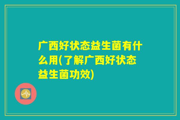 广西好状态益生菌有什么用(了解广西好状态益生菌功效)