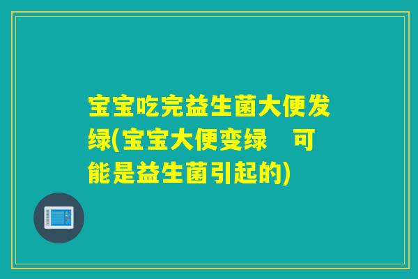 宝宝吃完益生菌大便发绿(宝宝大便变绿　可能是益生菌引起的)