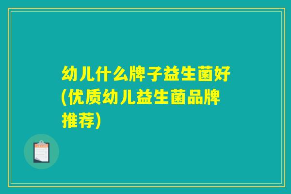 幼儿什么牌子益生菌好(优质幼儿益生菌品牌推荐)