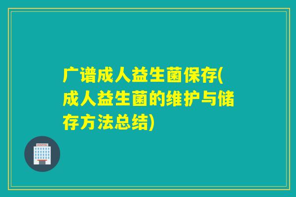 广谱成人益生菌保存(成人益生菌的维护与储存方法总结)