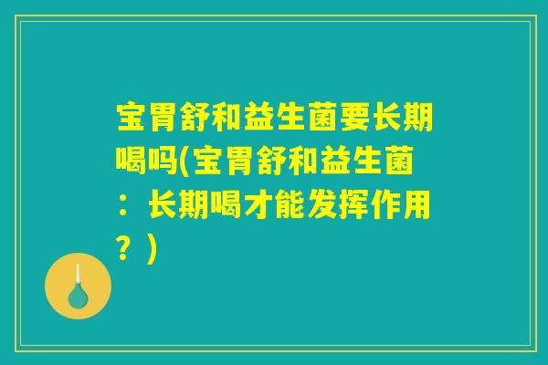 宝胃舒和益生菌要长期喝吗(宝胃舒和益生菌：长期喝才能发挥作用？)