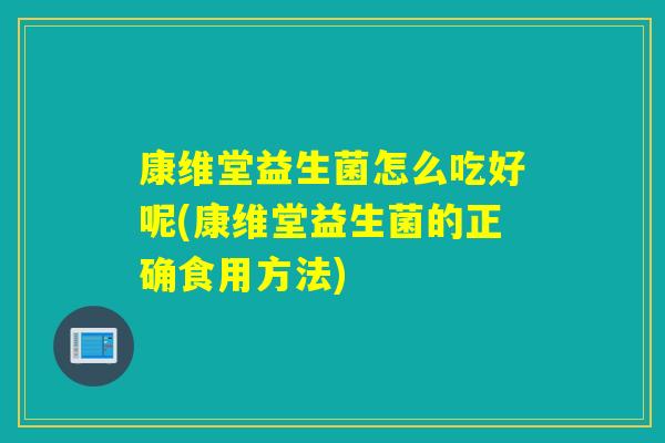 康维堂益生菌怎么吃好呢(康维堂益生菌的正确食用方法)