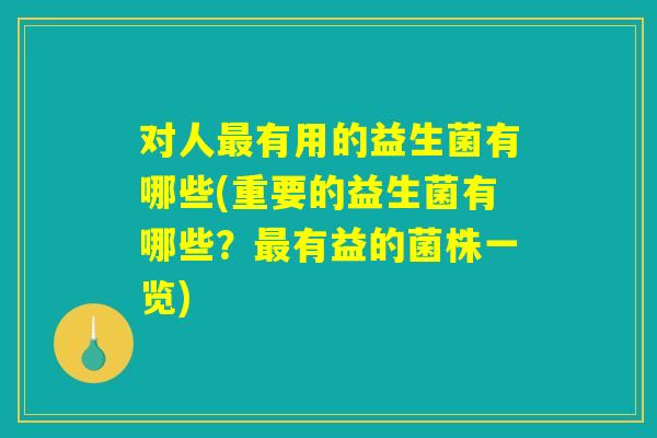 详细阅读:对人最有用的益生菌有哪些(重要的益生菌有哪些?最有益的菌株一览) 对人最有用的益生菌有哪些(重要的益生菌有哪些?最有益的菌株一览)