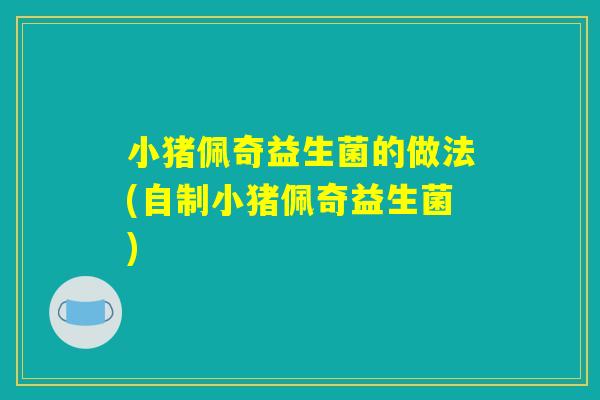 小猪佩奇益生菌的做法(自制小猪佩奇益生菌)