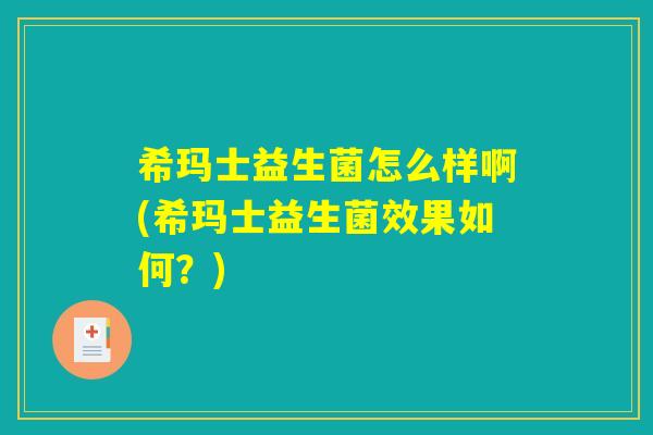 希玛士益生菌怎么样啊(希玛士益生菌效果如何？)