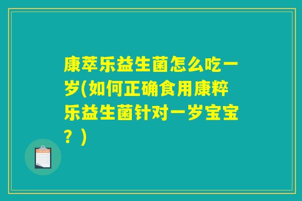 康萃乐益生菌怎么吃一岁(如何正确食用康粹乐益生菌针对一岁宝宝？)