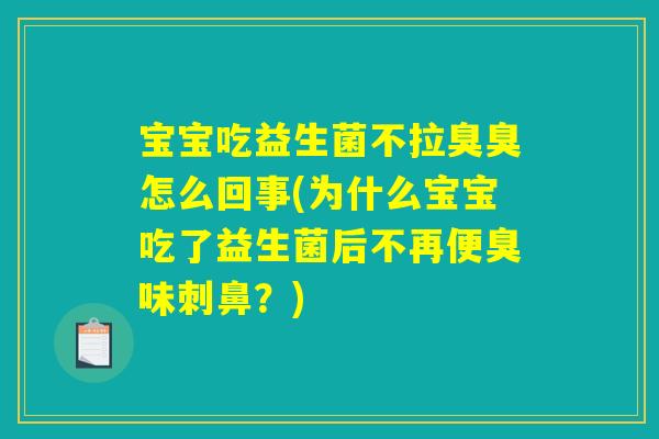 宝宝吃益生菌不拉臭臭怎么回事(为什么宝宝吃了益生菌后不再便臭味刺鼻？)