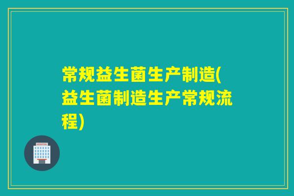 常规益生菌生产制造(益生菌制造生产常规流程)