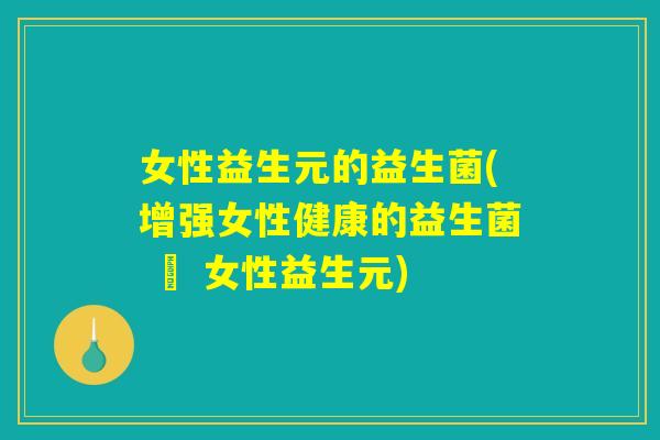 女性益生元的益生菌(增强女性健康的益生菌 – 女性益生元)