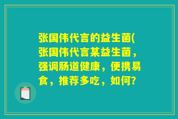 张国伟代言的益生菌(张国伟代言某益生菌，强调肠道健康，便携易食，推荐多吃，如何？