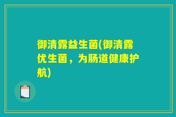 御清露益生菌(御清露优生菌，为肠道健康护航)