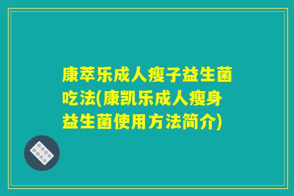康萃乐成人瘦子益生菌吃法(康凯乐成人瘦身益生菌使用方法简介)