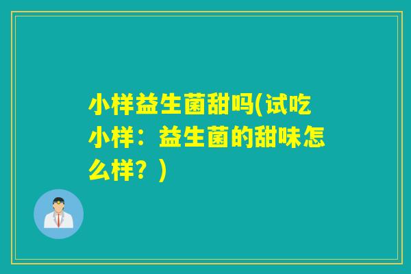 小样益生菌甜吗(试吃小样：益生菌的甜味怎么样？)