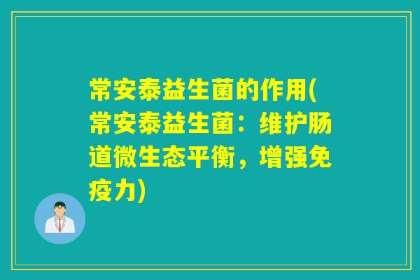 常安泰益生菌的作用(常安泰益生菌：维护肠道微生态平衡，增强免疫力)